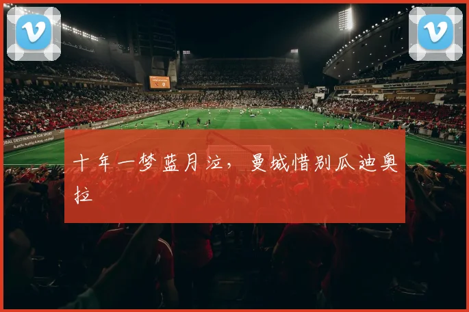 十年一梦蓝月泣，曼城惜别瓜迪奥拉
