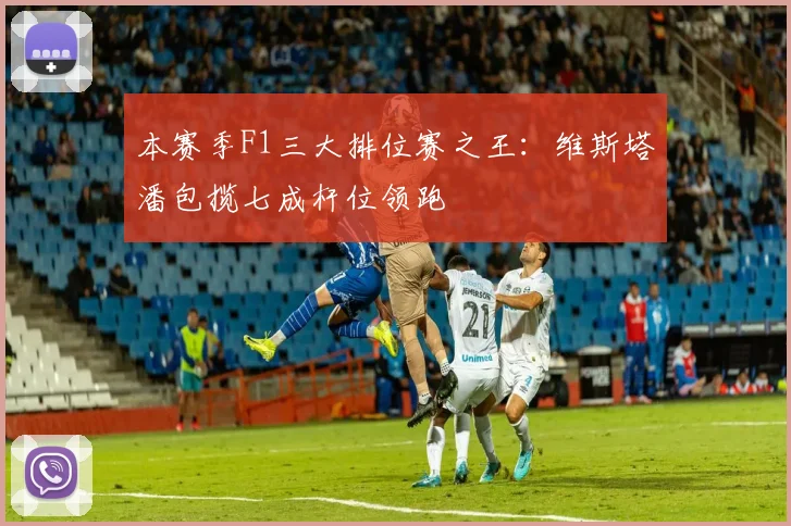 本赛季F1三大排位赛之王:维斯塔潘包揽七成杆位领跑