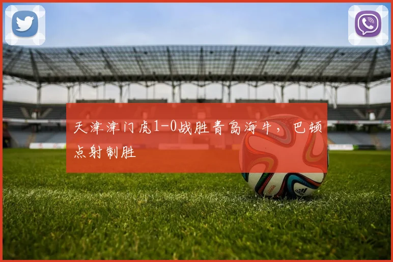 天津津门虎1-0战胜青岛海牛，巴顿点射制胜