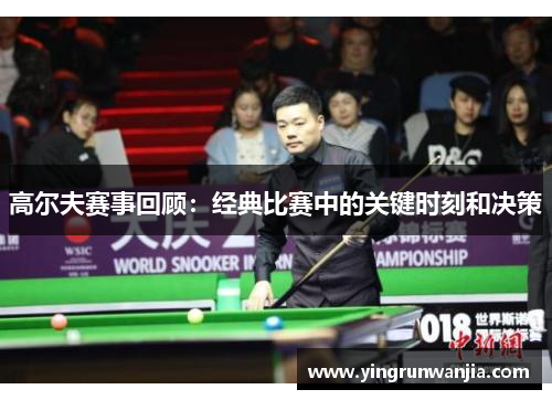 高尔夫赛事回顾：经典比赛中的关键时刻和决策